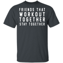Friends That Workout Together Stay Together T-Shirt CustomCat