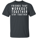 Friends That Workout Together Stay Together T-Shirt CustomCat