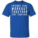Friends That Workout Together Stay Together T-Shirt CustomCat