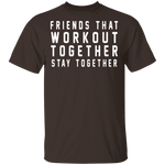 Friends That Workout Together Stay Together T-Shirt CustomCat