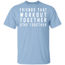 Friends That Workout Together Stay Together T-Shirt CustomCat