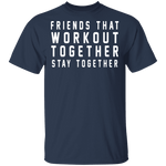 Friends That Workout Together Stay Together T-Shirt CustomCat