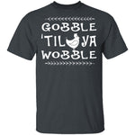 Gobble Till Ya Wobble T-Shirt CustomCat