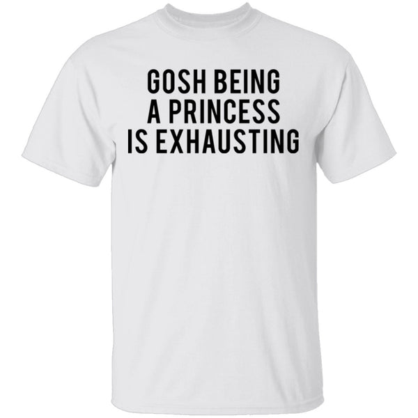 Gosh Being a Princess is Exhausting T-Shirt CustomCat