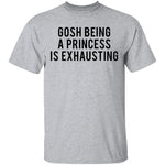 Gosh Being a Princess is Exhausting T-Shirt CustomCat