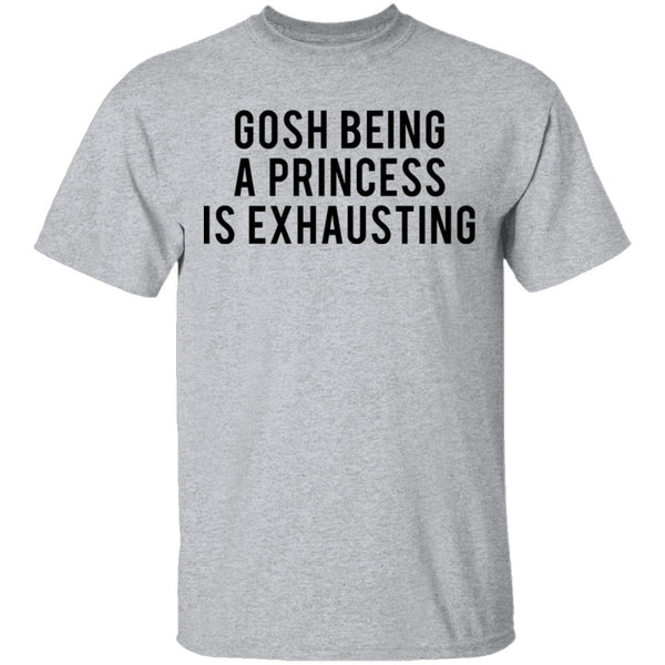 Gosh Being a Princess is Exhausting T-Shirt CustomCat