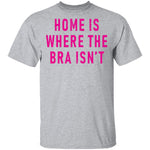 Home Is Where Bra Isn't T-Shirt CustomCat