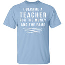I Became A Teacher For The Money And Fame T-Shirt CustomCat