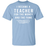 I Became A Teacher For The Money And Fame T-Shirt CustomCat