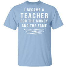 I Became A Teacher For The Money And Fame T-Shirt