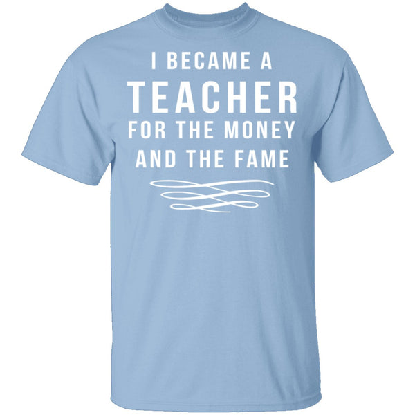 I Became A Teacher For The Money And Fame T-Shirt CustomCat