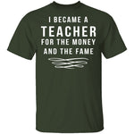 I Became A Teacher For The Money And Fame T-Shirt CustomCat