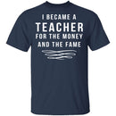 I Became A Teacher For The Money And Fame T-Shirt CustomCat