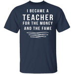 I Became A Teacher For The Money And Fame T-Shirt CustomCat