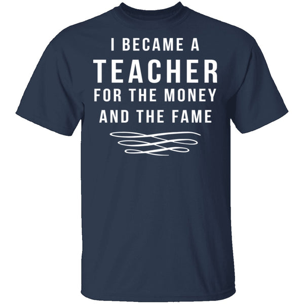 I Became A Teacher For The Money And Fame T-Shirt CustomCat