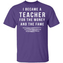 I Became A Teacher For The Money And Fame T-Shirt CustomCat