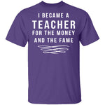 I Became A Teacher For The Money And Fame T-Shirt CustomCat