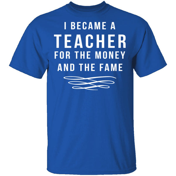 I Became A Teacher For The Money And Fame T-Shirt CustomCat