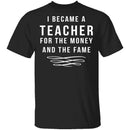 I Became A Teacher For The Money And Fame T-Shirt CustomCat
