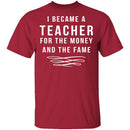 I Became A Teacher For The Money And Fame T-Shirt CustomCat