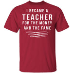 I Became A Teacher For The Money And Fame T-Shirt CustomCat