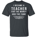 I Became A Teacher For The Money And Fame T-Shirt CustomCat