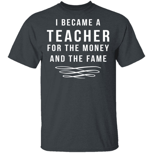 I Became A Teacher For The Money And Fame T-Shirt CustomCat