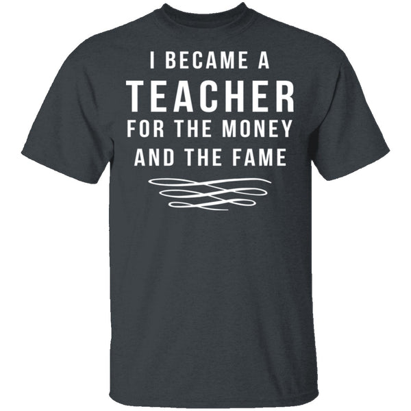I Became A Teacher For The Money And Fame T-Shirt CustomCat