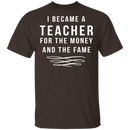 I Became A Teacher For The Money And Fame T-Shirt CustomCat