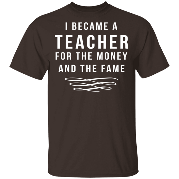 I Became A Teacher For The Money And Fame T-Shirt CustomCat