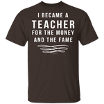 I Became A Teacher For The Money And Fame T-Shirt CustomCat