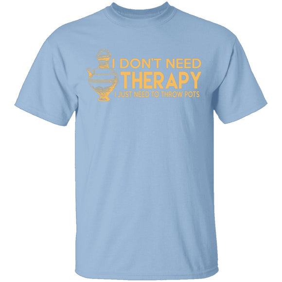 I Don't Need Therapy, I Need To Throw Pots T-Shirt CustomCat