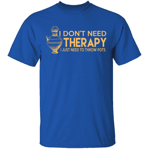 I Don't Need Therapy, I Need To Throw Pots T-Shirt CustomCat