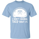 I Don't Wanna Taco Bout It T-Shirt CustomCat