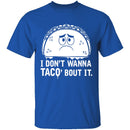 I Don't Wanna Taco Bout It T-Shirt CustomCat