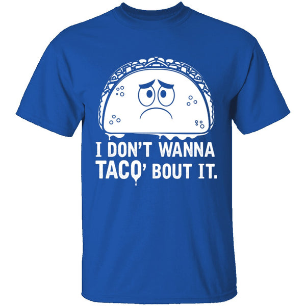 I Don't Wanna Taco Bout It T-Shirt CustomCat