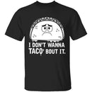 I Don't Wanna Taco Bout It T-Shirt CustomCat
