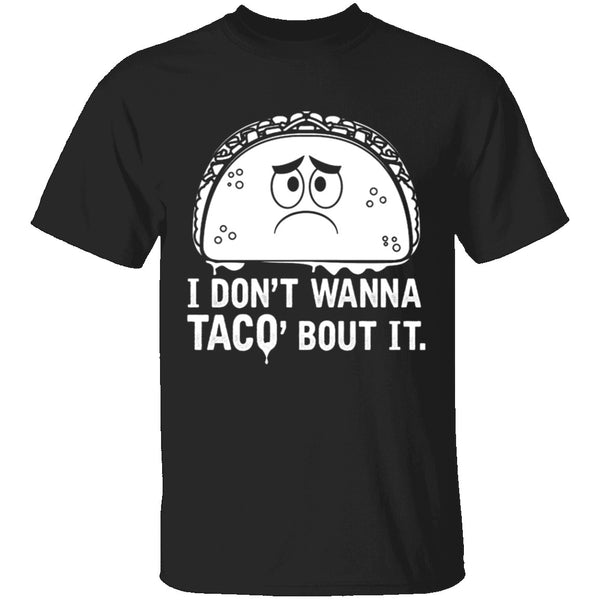 I Don't Wanna Taco Bout It T-Shirt CustomCat