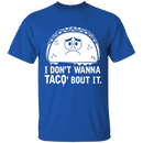 I Don't Wanna Taco Bout It T-Shirt CustomCat