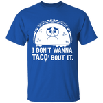 I Don't Wanna Taco Bout It T-Shirt CustomCat
