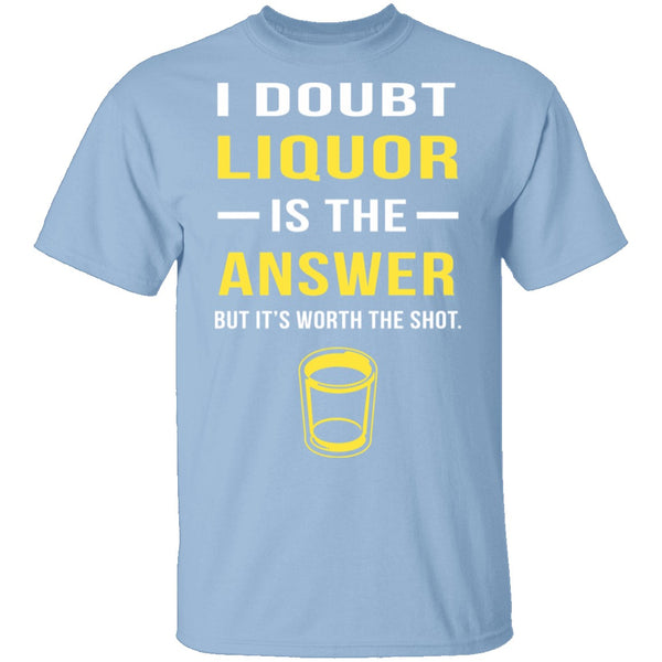 I Doubt Liquor Is The Answer T-Shirt CustomCat