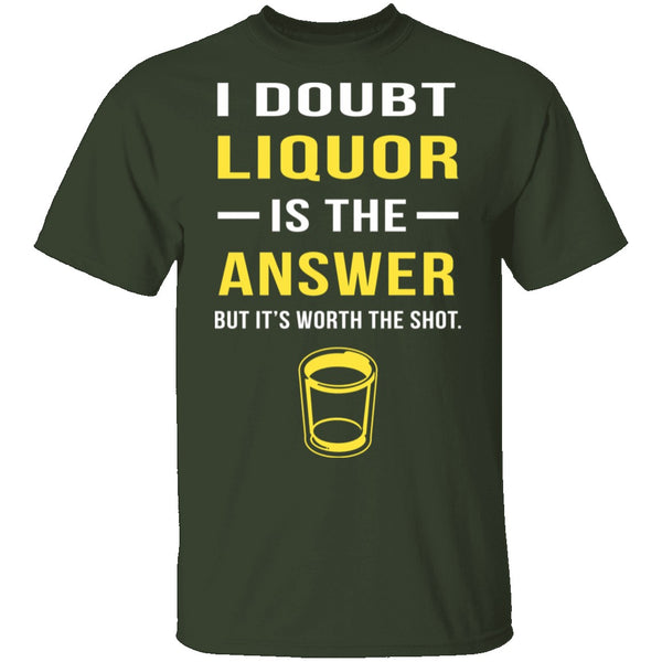 I Doubt Liquor Is The Answer T-Shirt CustomCat