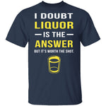 I Doubt Liquor Is The Answer T-Shirt CustomCat