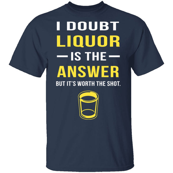 I Doubt Liquor Is The Answer T-Shirt CustomCat
