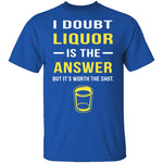 I Doubt Liquor Is The Answer T-Shirt CustomCat