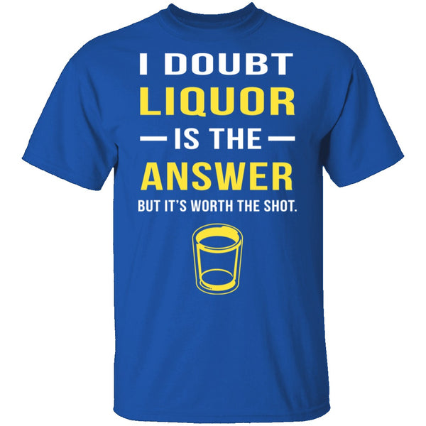 I Doubt Liquor Is The Answer T-Shirt CustomCat