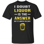 I Doubt Liquor Is The Answer T-Shirt CustomCat