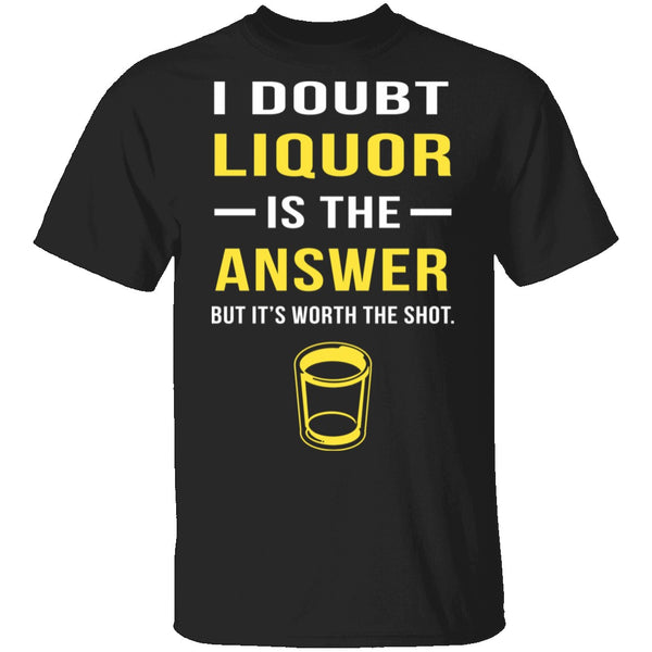 I Doubt Liquor Is The Answer T-Shirt CustomCat