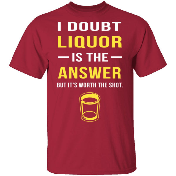 I Doubt Liquor Is The Answer T-Shirt CustomCat