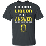 I Doubt Liquor Is The Answer T-Shirt CustomCat